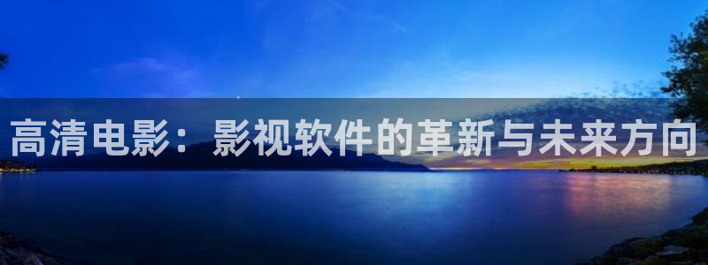 金牌 影院：高清电影：影视软件的革新与未来方向