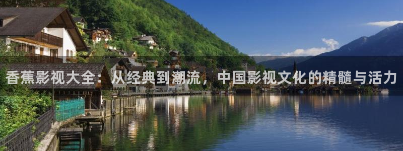 金牌电影在线观看：香蕉影视大全：从经典到潮流，中国影视文化的精髓与活力